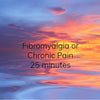 Fibromyalgia or Chronic Pain - 25 minutes